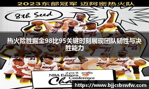 热火险胜掘金98比95关键时刻展现团队韧性与决胜能力