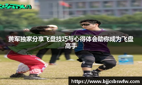 黄军独家分享飞盘技巧与心得体会助你成为飞盘高手