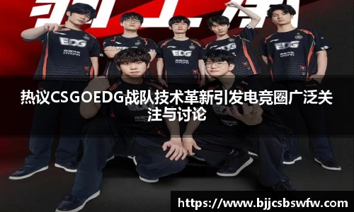 热议CSGOEDG战队技术革新引发电竞圈广泛关注与讨论