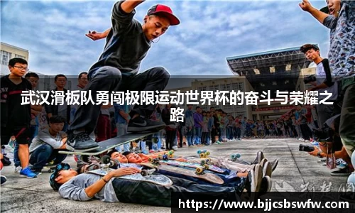 武汉滑板队勇闯极限运动世界杯的奋斗与荣耀之路